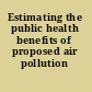 Estimating the public health benefits of proposed air pollution regulations