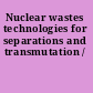 Nuclear wastes technologies for separations and transmutation /