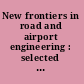 New frontiers in road and airport engineering : selected papers from the 2015 International Symposium on Frontiers of Road and Airport Engineering, October 26-28, 2015, Shanghai, China ; sponsored by Tongji University, Shanghai, [and] the Construction Institute of the American Society of Civil Engineers /