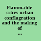 Flammable cities urban conflagration and the making of the modern world /
