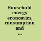 Household energy economics, consumption and efficiency /