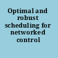 Optimal and robust scheduling for networked control systems