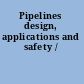 Pipelines design, applications and safety /