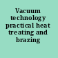 Vacuum technology practical heat treating and brazing /