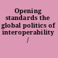 Opening standards the global politics of interoperability /