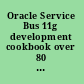 Oracle Service Bus 11g development cookbook over 80 practical recipes to develop service and message-oriented solutions on the Oracle Service Bus /