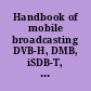 Handbook of mobile broadcasting DVB-H, DMB, iSDB-T, and MEDIAFLOW /