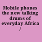 Mobile phones the new talking drums of everyday Africa /