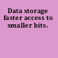 Data storage faster access to smaller bits.