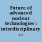 Future of advanced nuclear technologies : interdisciplinary research team summaries : conference Arnold and Mabel Beckman Center Irvine, California November 15-17, 2013 /