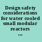 Design safety considerations for water cooled small modular reactors incorporating lessons learned from the Fukushima Daiichi accident.