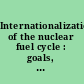 Internationalization of the nuclear fuel cycle : goals, strategies, and challenges /