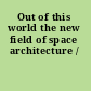 Out of this world the new field of space architecture /