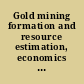 Gold mining formation and resource estimation, economics and environmental impact /