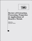 Review of extraction, processing, properties & applications of reactive metals : proceedings of symposium sponsored by the Reactive Metals Committee of the Light Metals Division (LMD) of TMS (The Minerals, Metals & Materials Society) : 1999 TMS Annual Meeting, San Diego, CA, February 28-March 15, 1999 /
