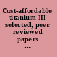 Cost-affordable titanium III selected, peer reviewed papers from the TMS 2010 spring Symposium on "Cost-affordable Titanium III" /