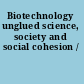 Biotechnology unglued science, society and social cohesion /