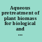 Aqueous pretreatment of plant biomass for biological and chemical conversion to fuels and chemicals