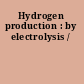 Hydrogen production : by electrolysis /