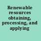 Renewable resources obtaining, processing, and applying /
