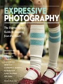 Expressive photography the Shutter Sisters' guide to shooting from the heart /