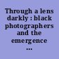 Through a lens darkly : black photographers and the emergence of a people /