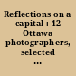 Reflections on a capital : 12 Ottawa photographers, selected from the National Photograph Collection in the Public Archives of Canada = Reflets d'une capitale : 12 photographes d'Ottawa, choix tiré de la Collection nationale de photographies aux Archives publiques du Canada.