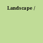 Landscape /