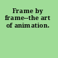 Frame by frame--the art of animation.