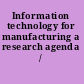 Information technology for manufacturing a research agenda /