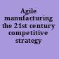 Agile manufacturing the 21st century competitive strategy /