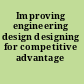 Improving engineering design designing for competitive advantage /