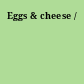 Eggs & cheese /