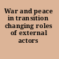 War and peace in transition changing roles of external actors /