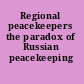 Regional peacekeepers the paradox of Russian peacekeeping /