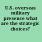 U.S. overseas military presence what are the strategic choices? /