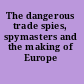 The dangerous trade spies, spymasters and the making of Europe /