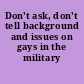 Don't ask, don't tell background and issues on gays in the military /