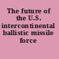 The future of the U.S. intercontinental ballistic missile force /