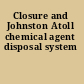 Closure and Johnston Atoll chemical agent disposal system