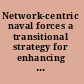 Network-centric naval forces a transitional strategy for enhancing operational capabilities; overview /