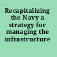 Recapitalizing the Navy a strategy for managing the infrastructure /