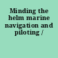 Minding the helm marine navigation and piloting /