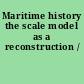 Maritime history the scale model as a reconstruction /