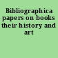 Bibliographica papers on books their history and art