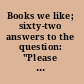 Books we like; sixty-two answers to the question: "Please choose, and give reasons for your choice, ten books ... that you believe should be in every public library." Preface by Edward Weeks