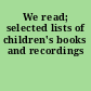 We read; selected lists of children's books and recordings