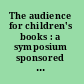 The audience for children's books : a symposium sponsored by the Center for the Book and the Children's Literature Center, held at the Library of Congress, March 12-13, 1979.