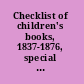 Checklist of children's books, 1837-1876, special collections, Central Children's Department, Free Library of Philadelphia, 1975 /