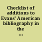 Checklist of additions to Evans' American bibliography in the Rare Book Division of the New York Public Library.